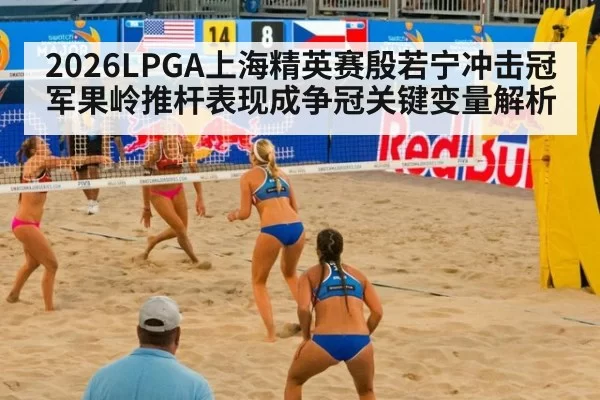2026LPGA上海精英赛殷若宁冲击冠军果岭推杆表现成争冠关键变量解析